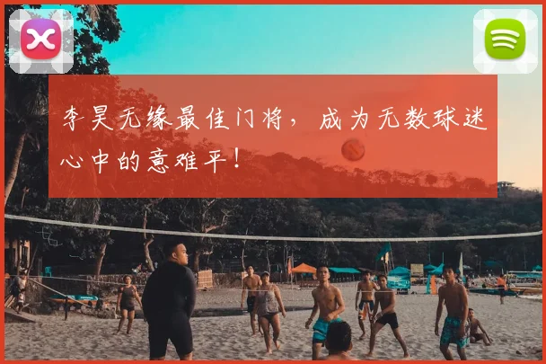 李昊无缘最佳门将，成为无数球迷心中的意难平！