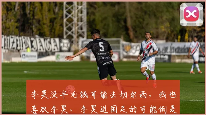 李昊没半毛钱可能去切尔西，我也喜欢李昊，李昊进国足的可能倒是蛮大的