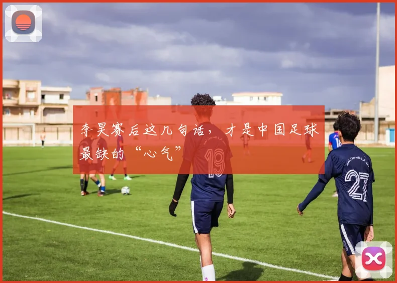 李昊赛后这几句话，才是中国足球最缺的“心气”