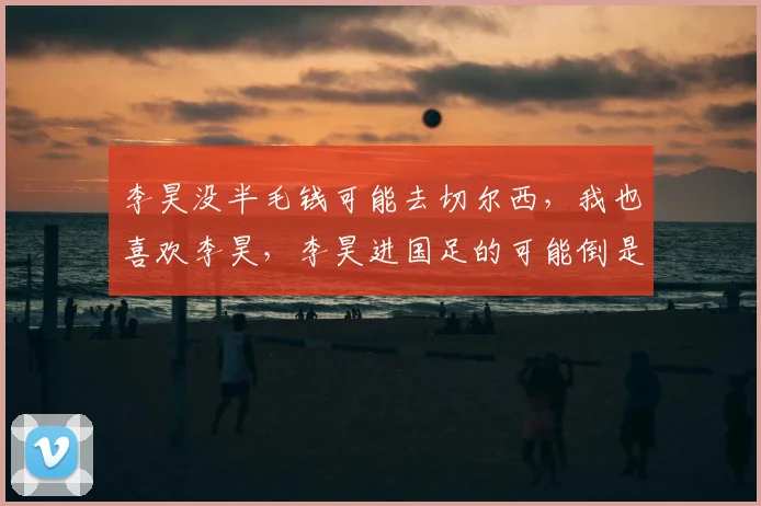 李昊没半毛钱可能去切尔西，我也喜欢李昊，李昊进国足的可能倒是蛮大的